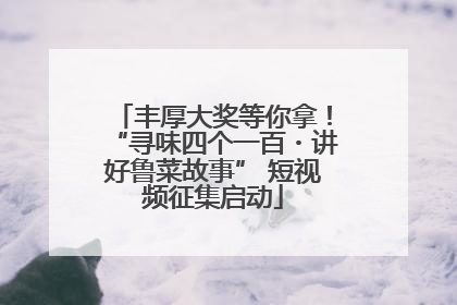 丰厚大奖等你拿！“寻味四个一百・讲好鲁菜故事” 短视频征集启动