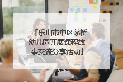 乐山市中区茅桥幼儿园开展课程故事交流分享活动