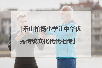 乐山柏杨小学让中华优秀传统文化代代相传