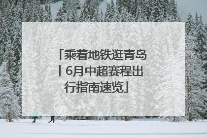 乘着地铁逛青岛丨6月中超赛程出行指南速览