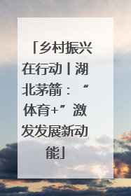 乡村振兴在行动丨湖北茅箭：“体育+”激发发展新动能