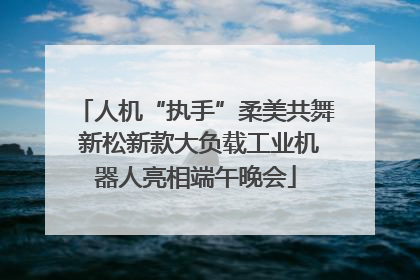 人机“执手”柔美共舞 新松新款大负载工业机器人亮相端午晚会