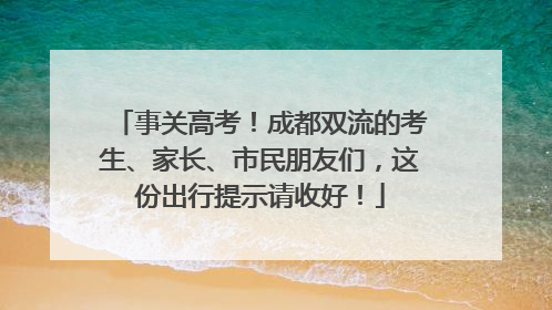 事关高考！成都双流的考生、家长、市民朋友们，这份出行提示请收好！