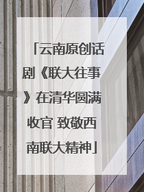 云南原创话剧《联大往事》在清华圆满收官 致敬西南联大精神