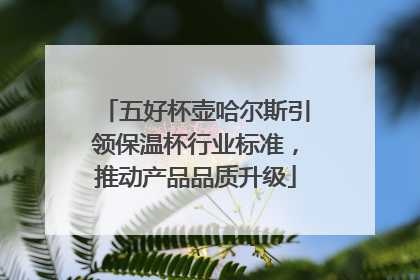 五好杯壶哈尔斯引领保温杯行业标准，推动产品品质升级