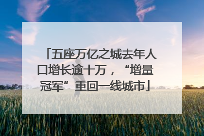 五座万亿之城去年人口增长逾十万，“增量冠军”重回一线城市