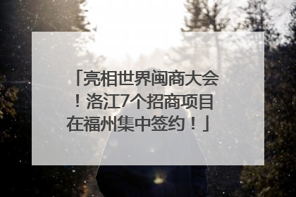 亮相世界闽商大会！洛江7个招商项目在福州集中签约！