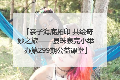 亲子海底拓印 共绘奇妙之旅——县珠泉完小举办第299期公益课堂