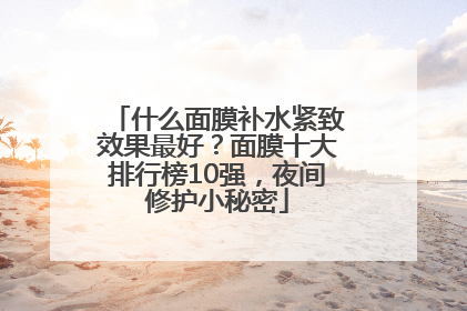 什么面膜补水紧致效果最好？面膜十大排行榜10强，夜间修护小秘密