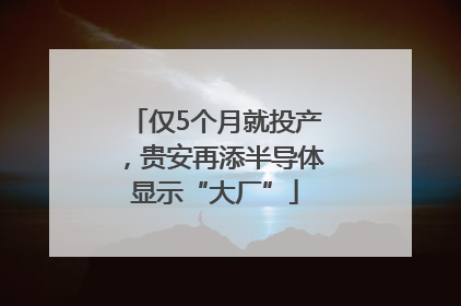仅5个月就投产，贵安再添半导体显示“大厂”