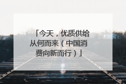 今天，优质供给从何而来（中国消费向新而行）