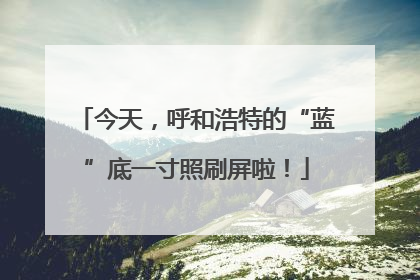 今天，呼和浩特的“蓝”底一寸照刷屏啦！