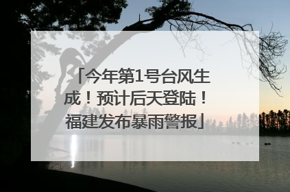 今年第1号台风生成！预计后天登陆！福建发布暴雨警报