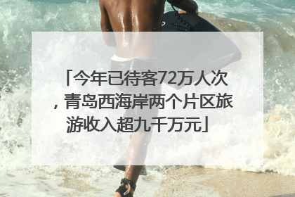 今年已待客72万人次，青岛西海岸两个片区旅游收入超九千万元