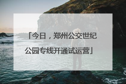 今日，郑州公交世纪公园专线开通试运营