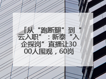 从“跑断腿”到“云入职”：新泰“入企探岗”直播让3000人围观，60岗位一周填满