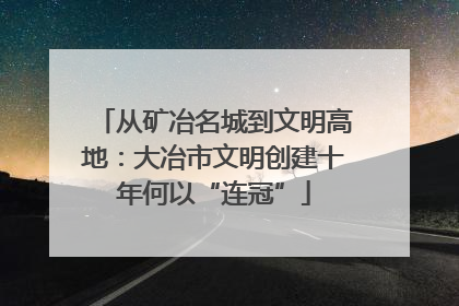 从矿冶名城到文明高地：大冶市文明创建十年何以“连冠”