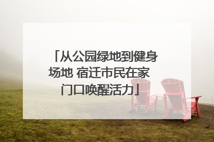 从公园绿地到健身场地 宿迁市民在家门口唤醒活力