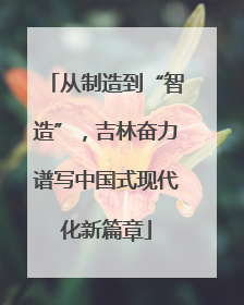 从制造到“智造”，吉林奋力谱写中国式现代化新篇章