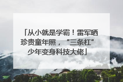 从小就是学霸！雷军晒珍贵童年照，“三条杠”少年变身科技大佬
