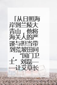 从日照海岸到兰陵大青山，他将海关人的严谨与担当带到荒坡田间，“国门卫士”刘磊——让艾草长成“生钱草”