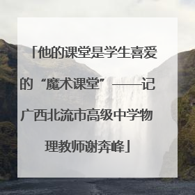 他的课堂是学生喜爱的“魔术课堂”——记广西北流市高级中学物理教师谢奔峰