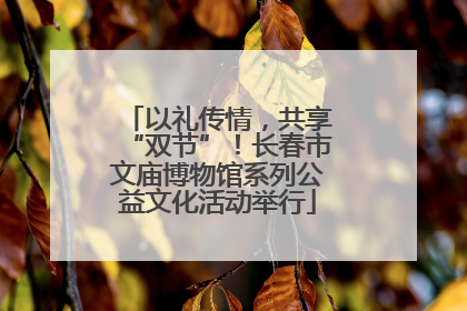 以礼传情，共享“双节”！长春市文庙博物馆系列公益文化活动举行