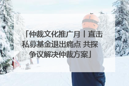 仲裁文化推广月丨直击私募基金退出痛点 共探争议解决仲裁方案