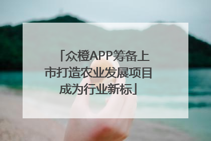众橙APP筹备上市打造农业发展项目成为行业新标