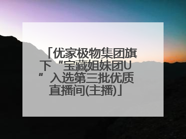 优家极物集团旗下“宝藏姐妹团U”入选第三批优质直播间(主播)