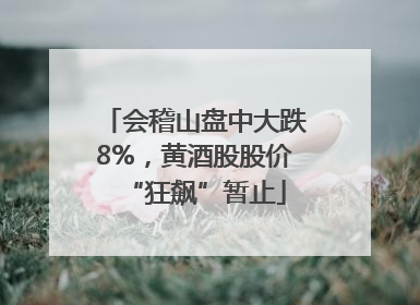 会稽山盘中大跌8%，黄酒股股价“狂飙”暂止