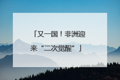 又一国！非洲迎来“二次觉醒”