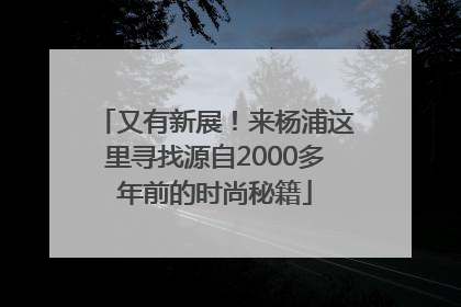又有新展！来杨浦这里寻找源自2000多年前的时尚秘籍