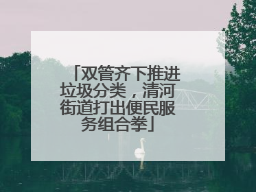 双管齐下推进垃圾分类，清河街道打出便民服务组合拳