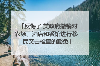 反悔了 美政府撤销对农场、酒店和餐馆进行移民突击检查的豁免