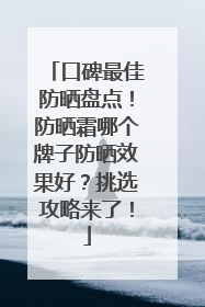 口碑最佳防晒盘点！防晒霜哪个牌子防晒效果好？挑选攻略来了！