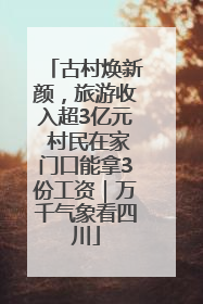 古村焕新颜，旅游收入超3亿元 村民在家门口能拿3份工资｜万千气象看四川