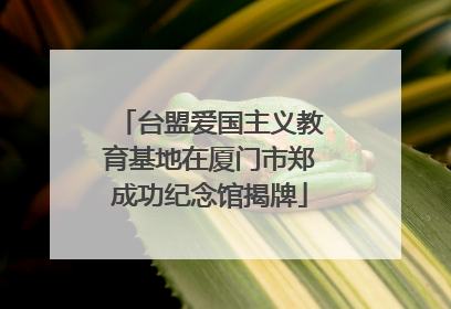 台盟爱国主义教育基地在厦门市郑成功纪念馆揭牌