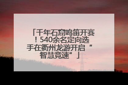 千年石窟鸣笛开赛！540余名定向选手在衢州龙游开启“智慧竞速”