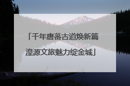千年唐蕃古道焕新篇 湟源文旅魅力绽金城