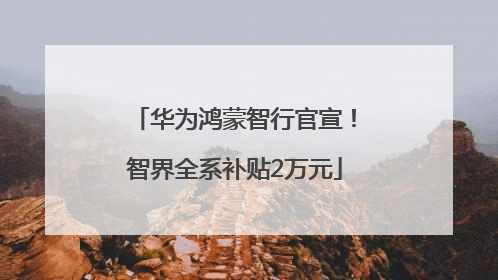 华为鸿蒙智行官宣！智界全系补贴2万元