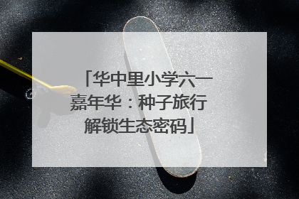 华中里小学六一嘉年华：种子旅行解锁生态密码