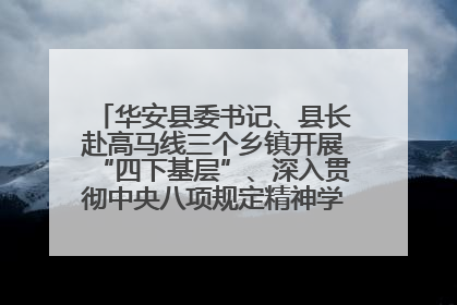 华安县委书记、县长赴高马线三个乡镇开展“四下基层”、深入贯彻中央八项规定精神学习教育工作调研