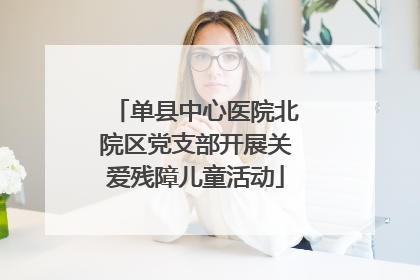 单县中心医院北院区党支部开展关爱残障儿童活动