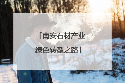 南安石材产业绿色转型之路