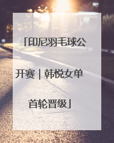 印尼羽毛球公开赛｜韩悦女单首轮晋级