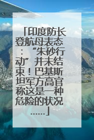 印度防长登航母表态：“朱砂行动”并未结束！巴基斯坦军方高官称这是一种危险的状况……