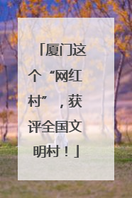 厦门这个“网红村”，获评全国文明村！
