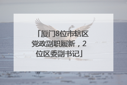 厦门8位市辖区党政副职履新，2位区委副书记