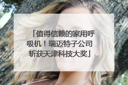 值得信赖的家用呼吸机！瑞迈特子公司斩获天津科技大奖